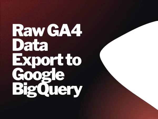 Raw GA4 Data Export to Google BigQuery