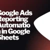 Google Ads Reporting Automation in Google Sheets