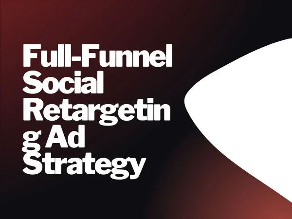 Full-Funnel Social Retargeting Ad Strategy